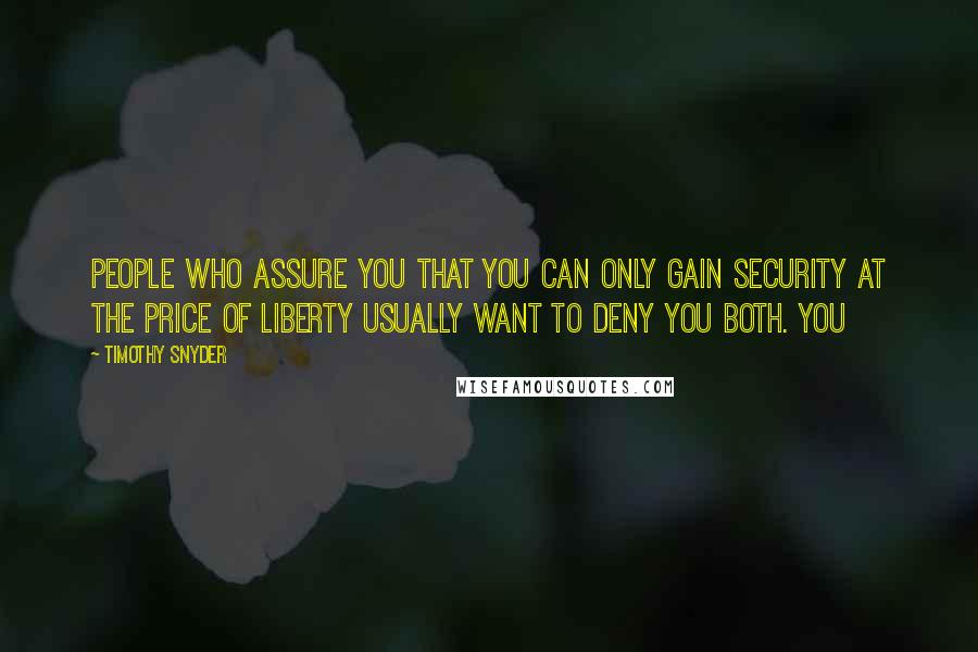 Timothy Snyder Quotes: People who assure you that you can only gain security at the price of liberty usually want to deny you both. You