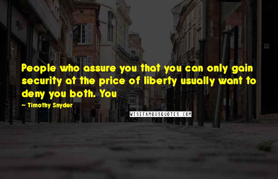 Timothy Snyder Quotes: People who assure you that you can only gain security at the price of liberty usually want to deny you both. You