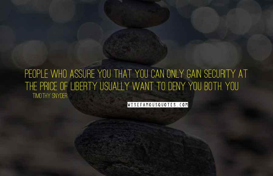 Timothy Snyder Quotes: People who assure you that you can only gain security at the price of liberty usually want to deny you both. You