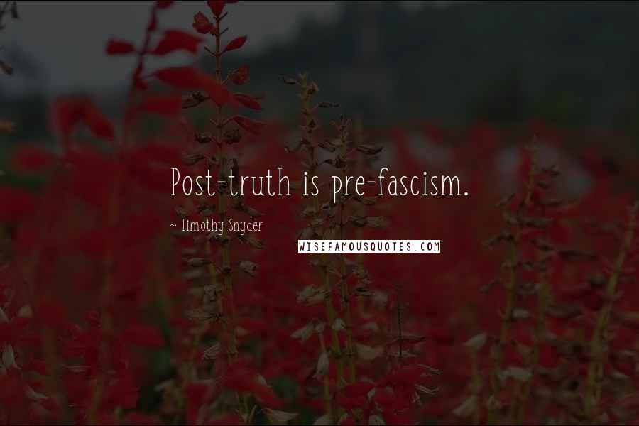 Timothy Snyder Quotes: Post-truth is pre-fascism.