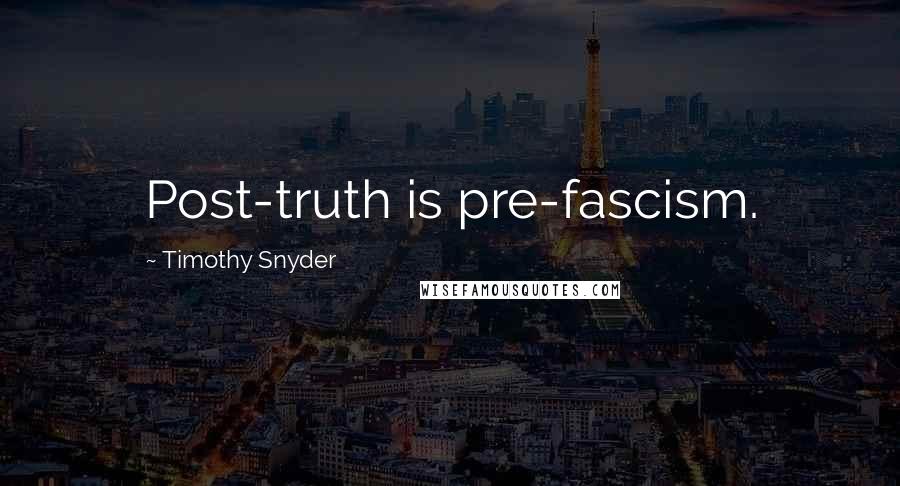 Timothy Snyder Quotes: Post-truth is pre-fascism.