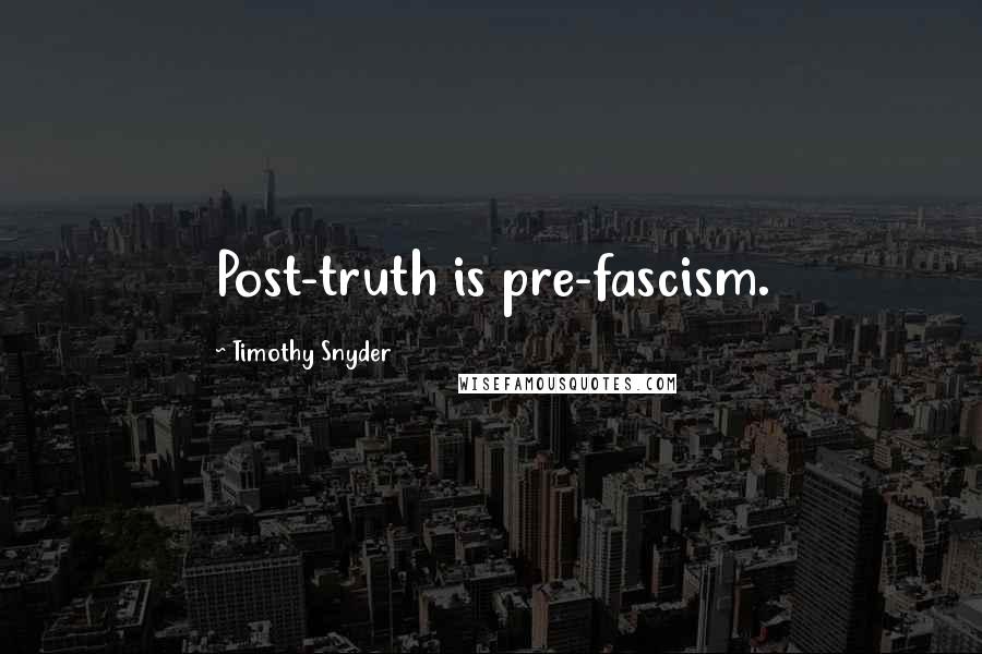 Timothy Snyder Quotes: Post-truth is pre-fascism.