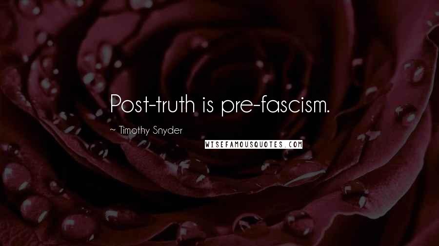 Timothy Snyder Quotes: Post-truth is pre-fascism.