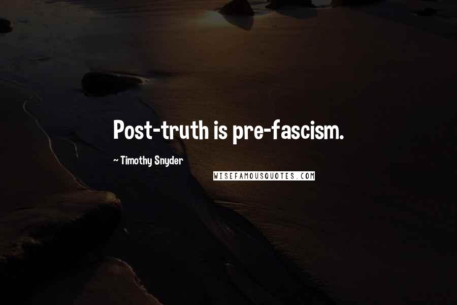 Timothy Snyder Quotes: Post-truth is pre-fascism.