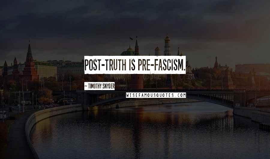 Timothy Snyder Quotes: Post-truth is pre-fascism.