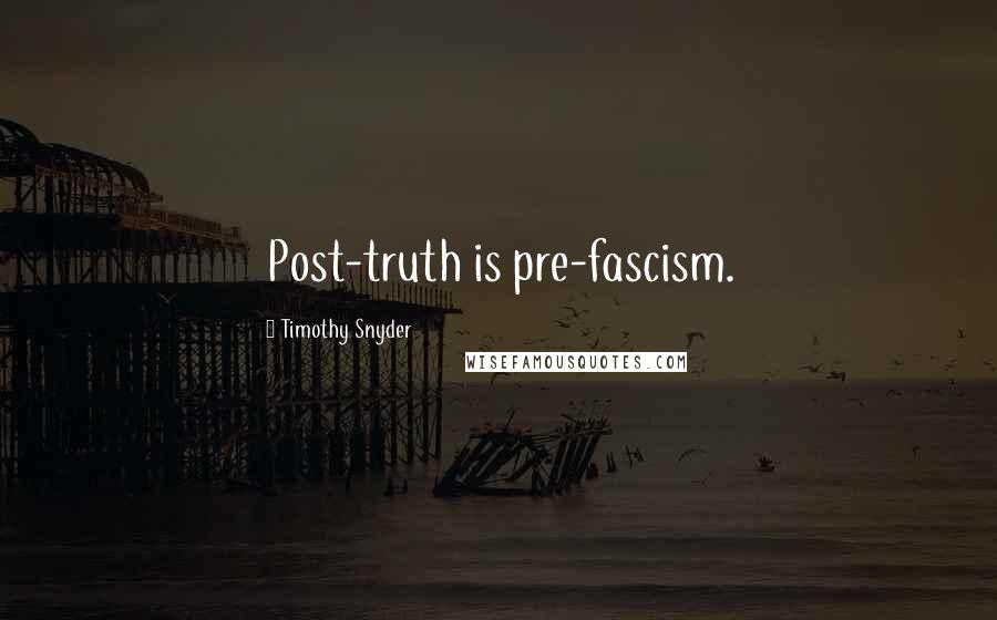 Timothy Snyder Quotes: Post-truth is pre-fascism.