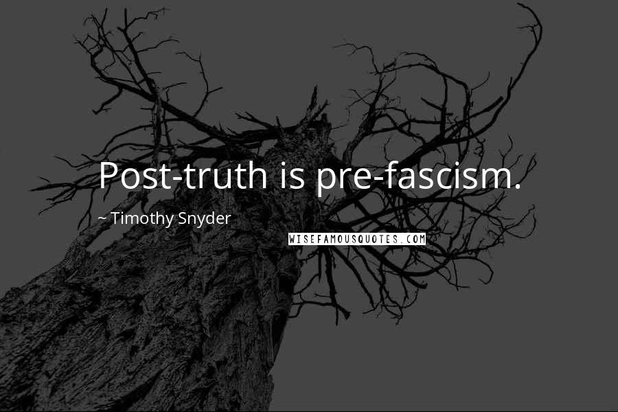 Timothy Snyder Quotes: Post-truth is pre-fascism.