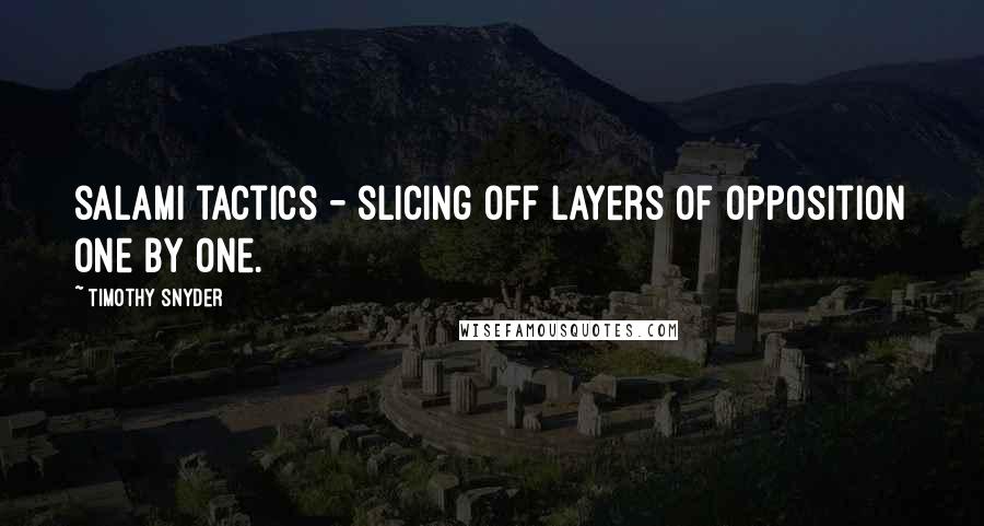 Timothy Snyder Quotes: salami tactics - slicing off layers of opposition one by one.