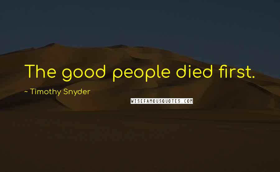 Timothy Snyder Quotes: The good people died first.