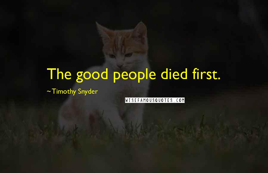 Timothy Snyder Quotes: The good people died first.
