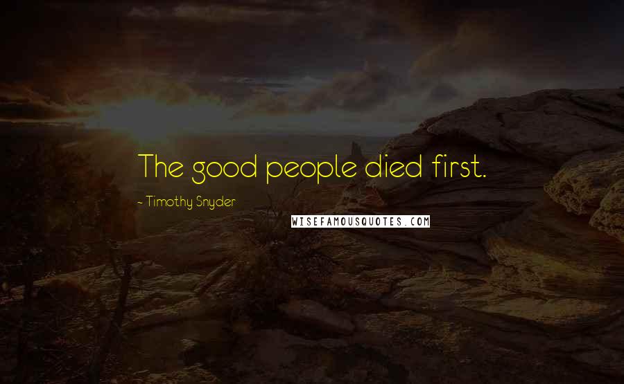 Timothy Snyder Quotes: The good people died first.
