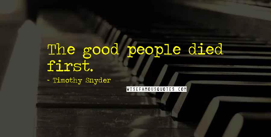 Timothy Snyder Quotes: The good people died first.