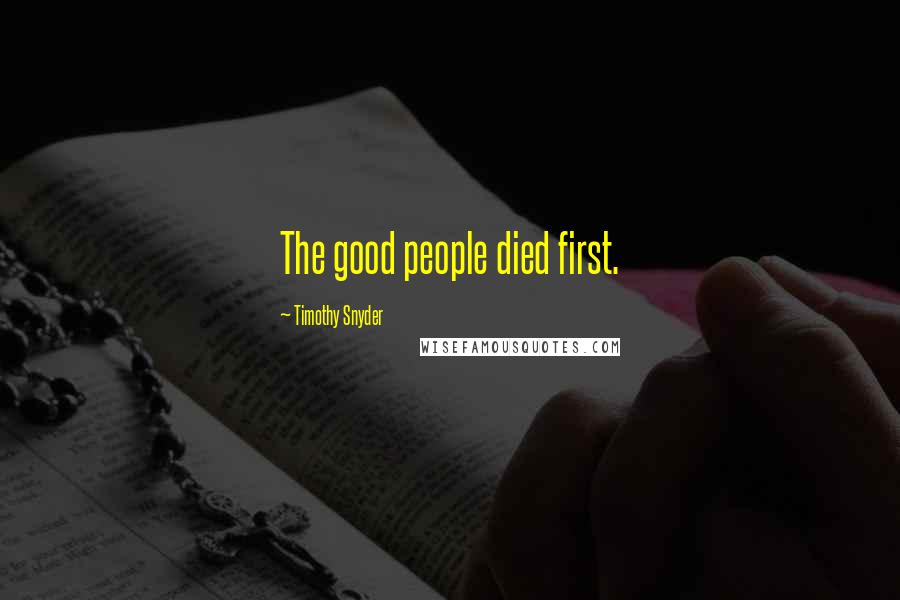 Timothy Snyder Quotes: The good people died first.