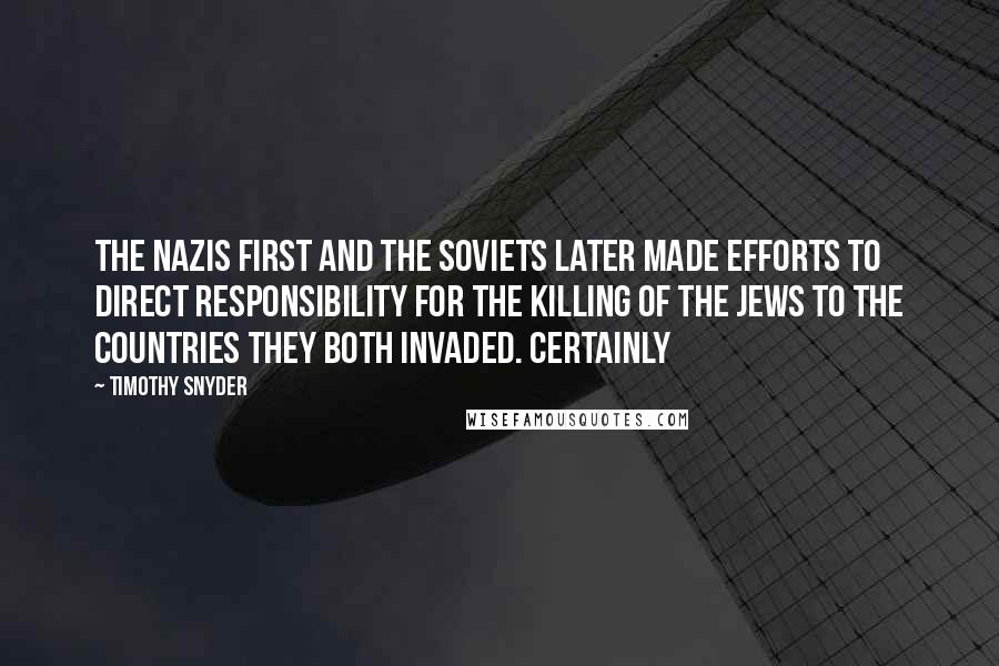 Timothy Snyder Quotes: the Nazis first and the Soviets later made efforts to direct responsibility for the killing of the Jews to the countries they both invaded. Certainly