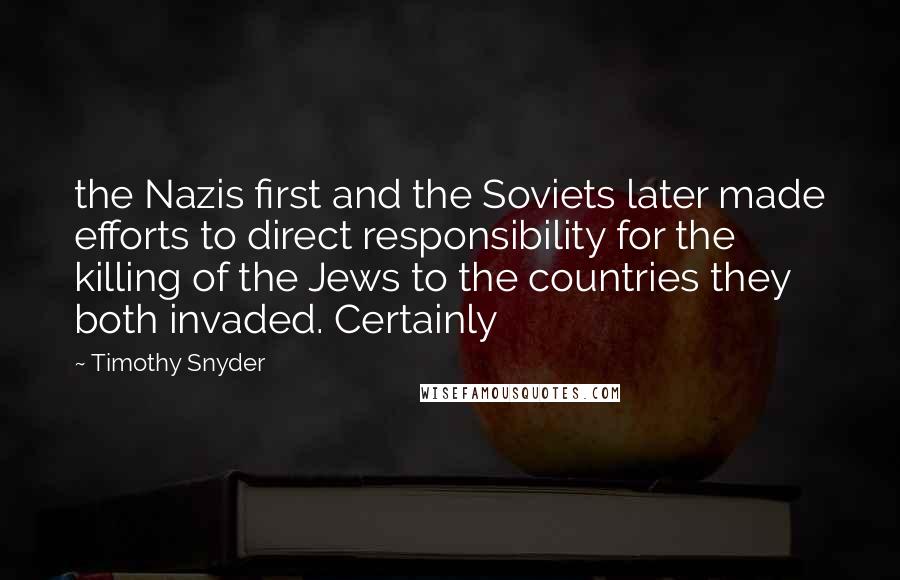 Timothy Snyder Quotes: the Nazis first and the Soviets later made efforts to direct responsibility for the killing of the Jews to the countries they both invaded. Certainly