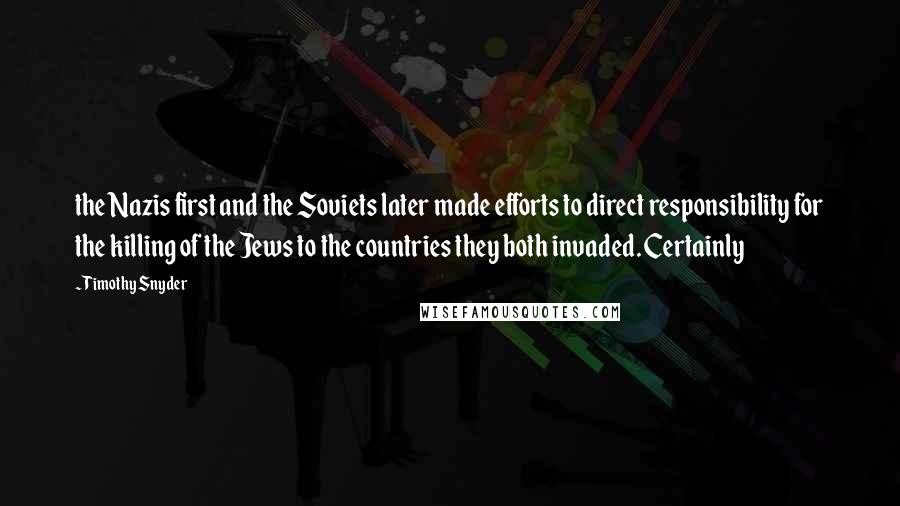 Timothy Snyder Quotes: the Nazis first and the Soviets later made efforts to direct responsibility for the killing of the Jews to the countries they both invaded. Certainly