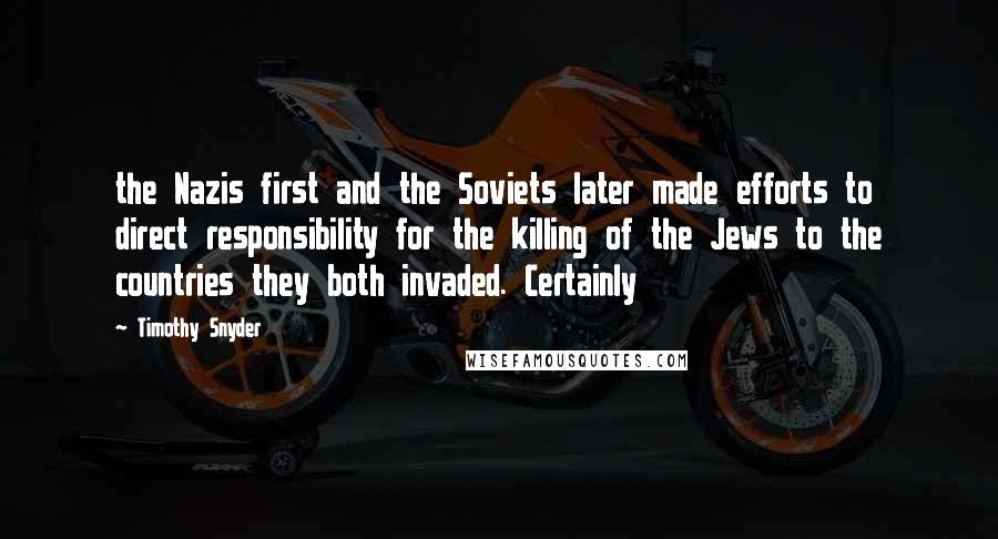 Timothy Snyder Quotes: the Nazis first and the Soviets later made efforts to direct responsibility for the killing of the Jews to the countries they both invaded. Certainly