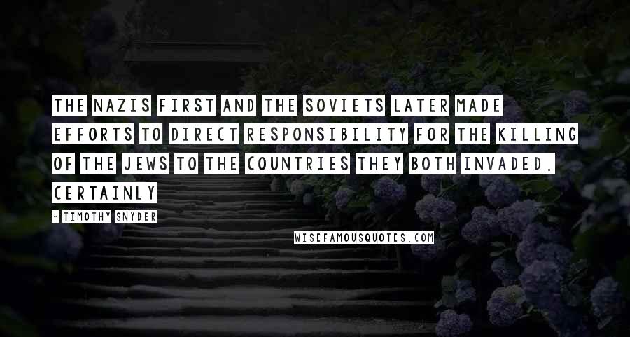 Timothy Snyder Quotes: the Nazis first and the Soviets later made efforts to direct responsibility for the killing of the Jews to the countries they both invaded. Certainly