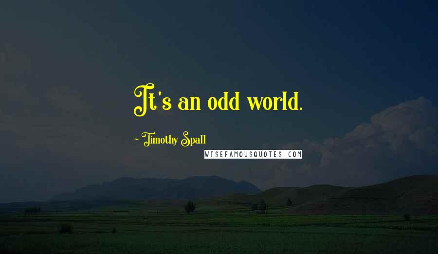 Timothy Spall Quotes: It's an odd world.