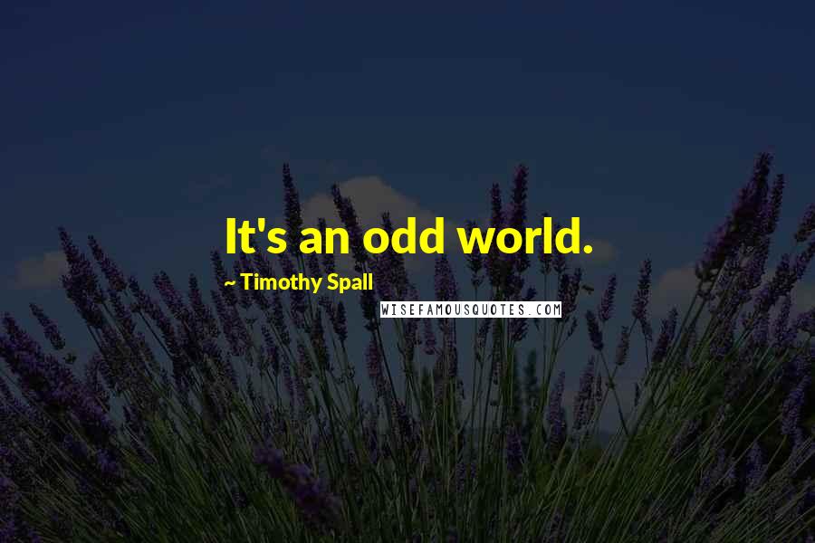 Timothy Spall Quotes: It's an odd world.