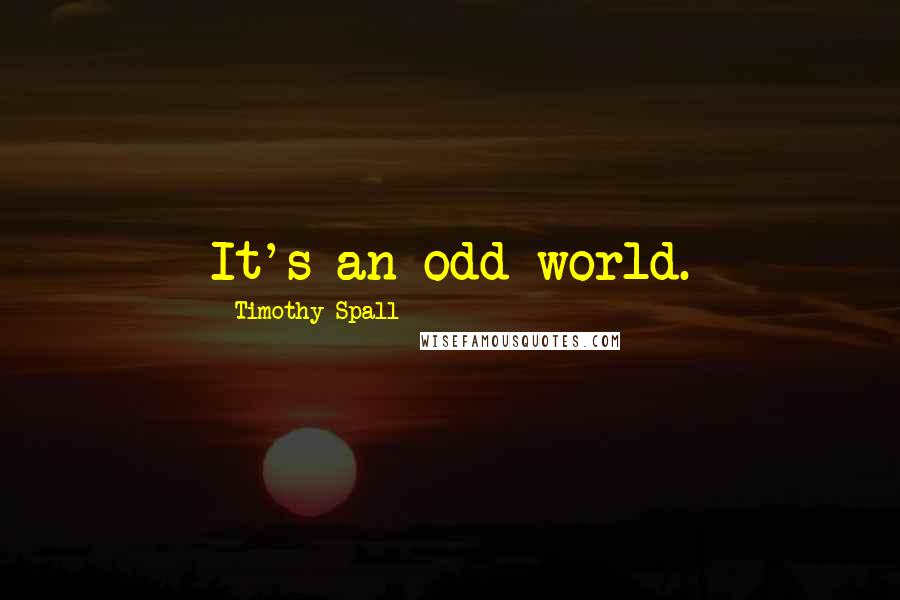 Timothy Spall Quotes: It's an odd world.