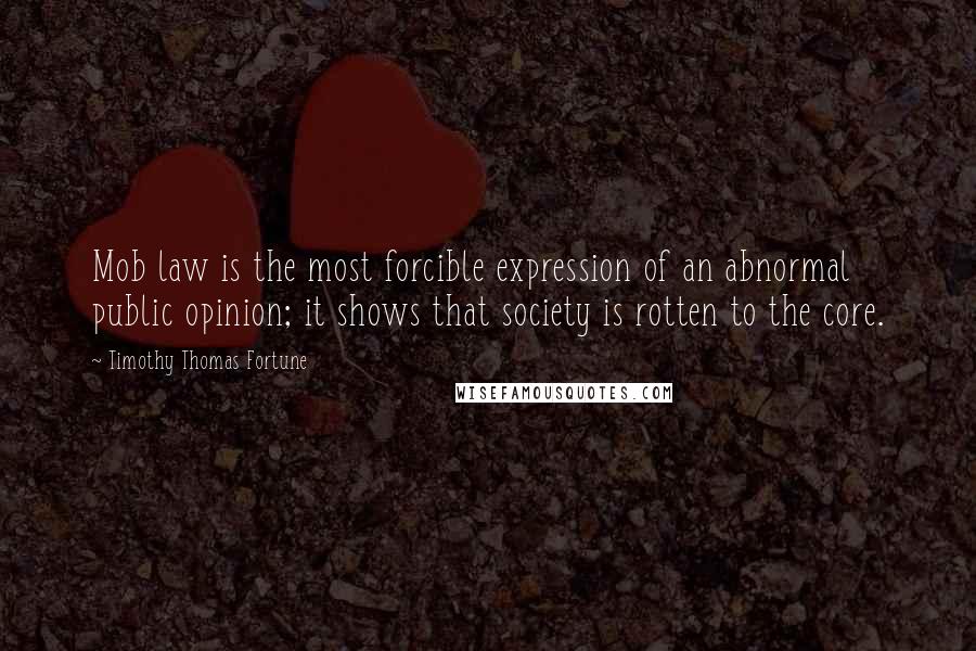 Timothy Thomas Fortune Quotes: Mob law is the most forcible expression of an abnormal public opinion; it shows that society is rotten to the core.