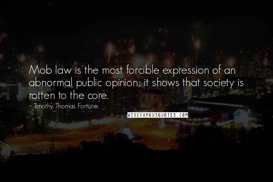 Timothy Thomas Fortune Quotes: Mob law is the most forcible expression of an abnormal public opinion; it shows that society is rotten to the core.