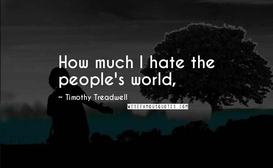 Timothy Treadwell Quotes: How much I hate the people's world,