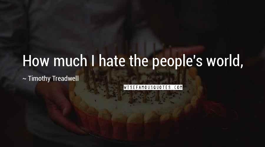 Timothy Treadwell Quotes: How much I hate the people's world,