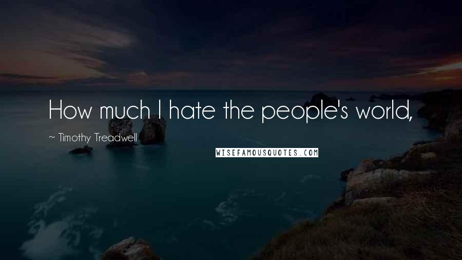 Timothy Treadwell Quotes: How much I hate the people's world,