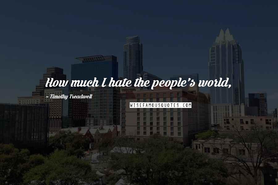 Timothy Treadwell Quotes: How much I hate the people's world,