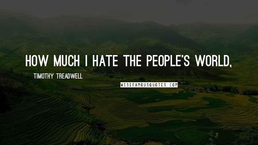 Timothy Treadwell Quotes: How much I hate the people's world,