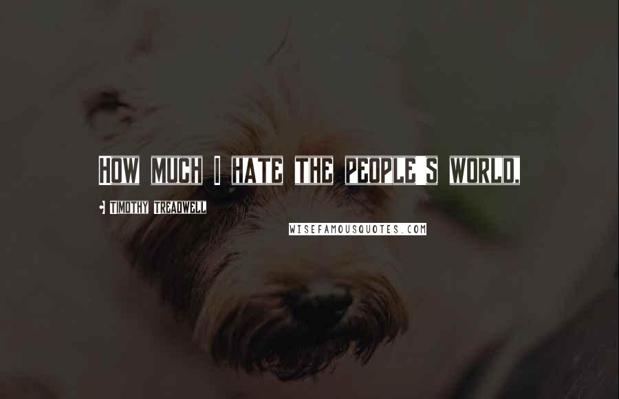 Timothy Treadwell Quotes: How much I hate the people's world,