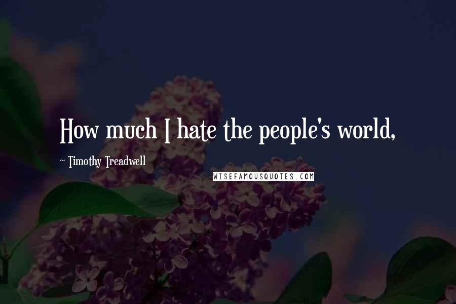 Timothy Treadwell Quotes: How much I hate the people's world,