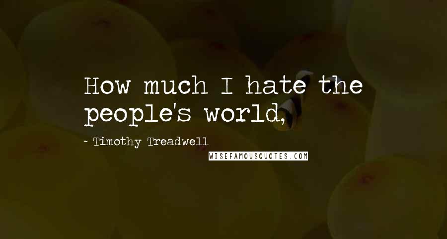 Timothy Treadwell Quotes: How much I hate the people's world,