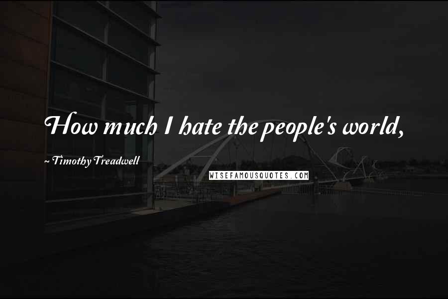 Timothy Treadwell Quotes: How much I hate the people's world,