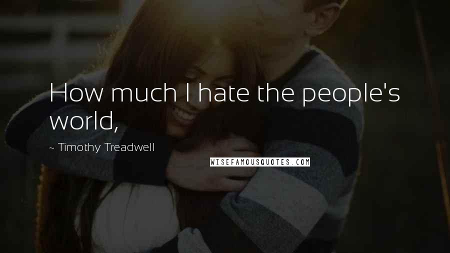 Timothy Treadwell Quotes: How much I hate the people's world,
