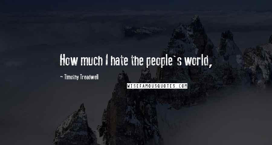 Timothy Treadwell Quotes: How much I hate the people's world,