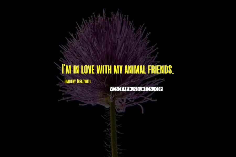 Timothy Treadwell Quotes: I'm in love with my animal friends.