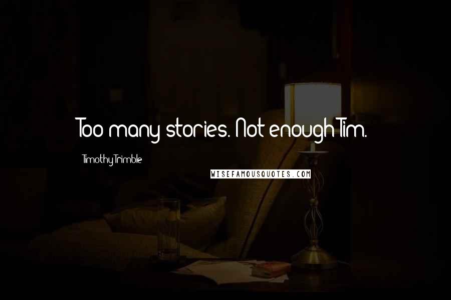 Timothy Trimble Quotes: Too many stories. Not enough Tim.
