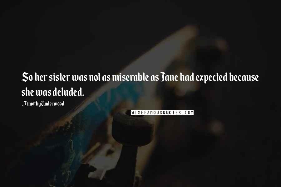 Timothy Underwood Quotes: So her sister was not as miserable as Jane had expected because she was deluded.