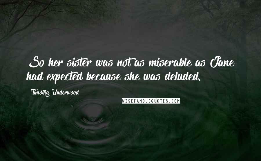 Timothy Underwood Quotes: So her sister was not as miserable as Jane had expected because she was deluded.