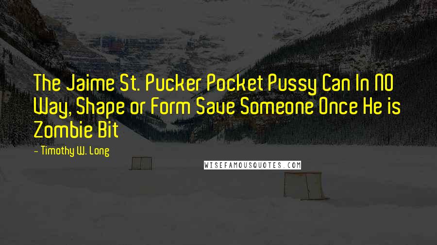 Timothy W. Long Quotes: The Jaime St. Pucker Pocket Pussy Can In NO Way, Shape or Form Save Someone Once He is Zombie Bit