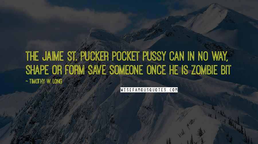 Timothy W. Long Quotes: The Jaime St. Pucker Pocket Pussy Can In NO Way, Shape or Form Save Someone Once He is Zombie Bit