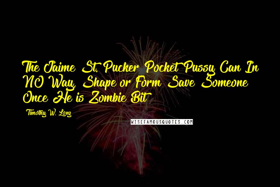 Timothy W. Long Quotes: The Jaime St. Pucker Pocket Pussy Can In NO Way, Shape or Form Save Someone Once He is Zombie Bit