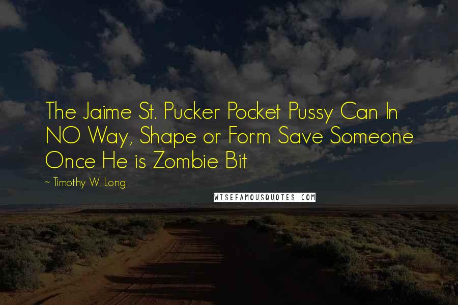Timothy W. Long Quotes: The Jaime St. Pucker Pocket Pussy Can In NO Way, Shape or Form Save Someone Once He is Zombie Bit