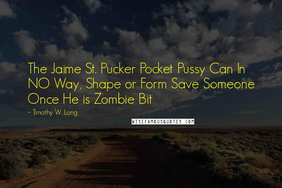 Timothy W. Long Quotes: The Jaime St. Pucker Pocket Pussy Can In NO Way, Shape or Form Save Someone Once He is Zombie Bit