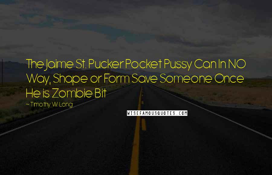 Timothy W. Long Quotes: The Jaime St. Pucker Pocket Pussy Can In NO Way, Shape or Form Save Someone Once He is Zombie Bit