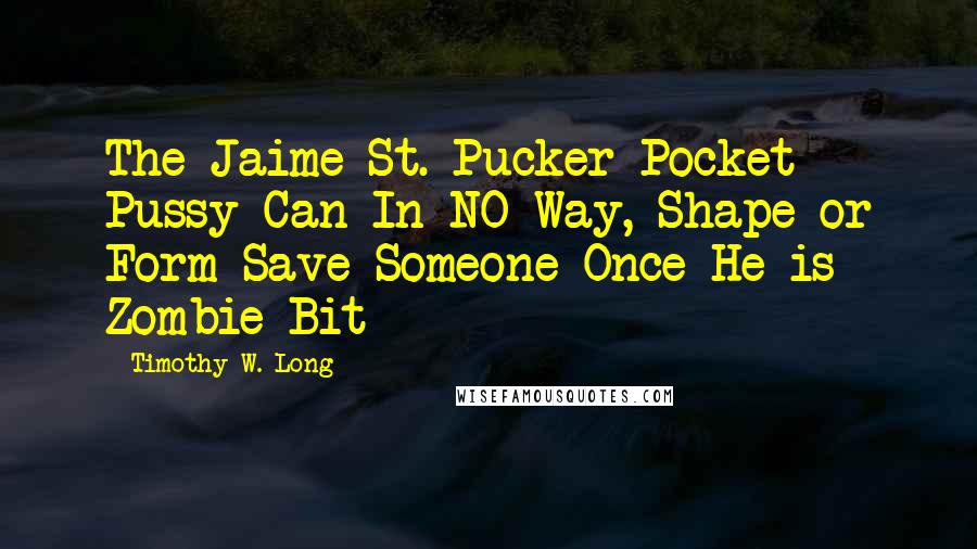 Timothy W. Long Quotes: The Jaime St. Pucker Pocket Pussy Can In NO Way, Shape or Form Save Someone Once He is Zombie Bit