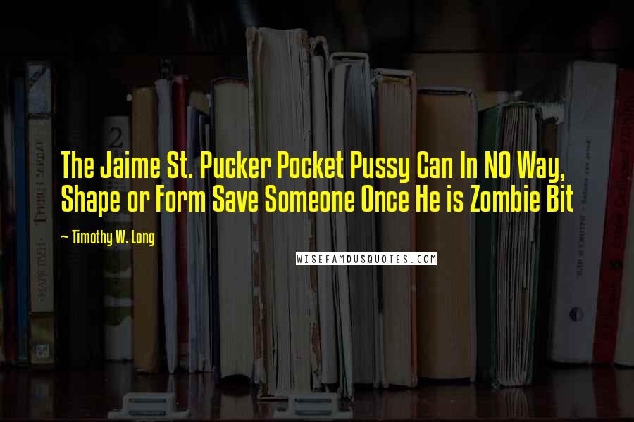 Timothy W. Long Quotes: The Jaime St. Pucker Pocket Pussy Can In NO Way, Shape or Form Save Someone Once He is Zombie Bit